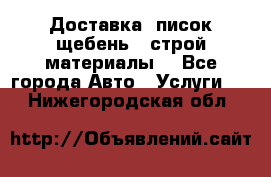 Доставка, писок щебень , строй материалы. - Все города Авто » Услуги   . Нижегородская обл.